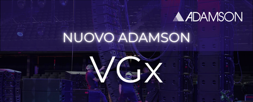 ADAMSON PRESENTA VGx - PIÙ GRANDE, PIÙ POTENTE, PIÙ PERFORMANTE