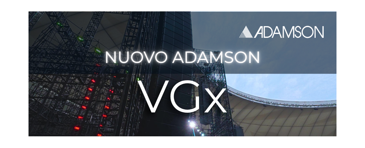 ADAMSON PRESENTA VGx - PIÙ GRANDE, PIÙ POTENTE, PIÙ PERFORMANTE